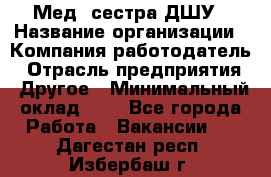 Мед. сестра ДШУ › Название организации ­ Компания-работодатель › Отрасль предприятия ­ Другое › Минимальный оклад ­ 1 - Все города Работа » Вакансии   . Дагестан респ.,Избербаш г.